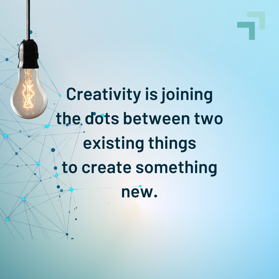 “Creativity is joining the dots between two existing things to create something new.”